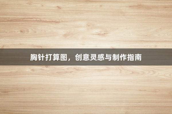 胸针打算图，创意灵感与制作指南
