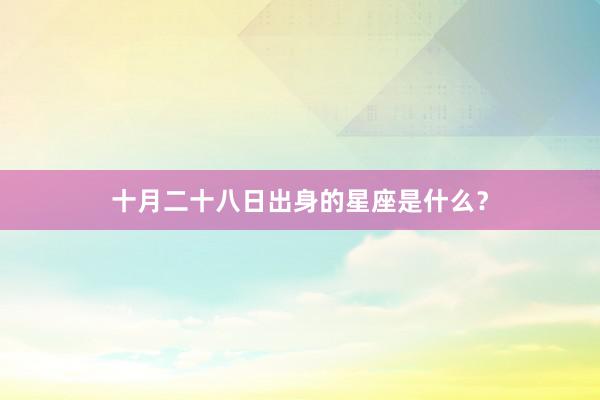 十月二十八日出身的星座是什么？