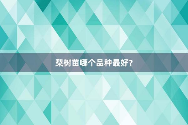 梨树苗哪个品种最好？