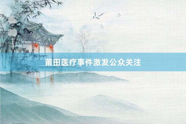 莆田医疗事件激发公众关注