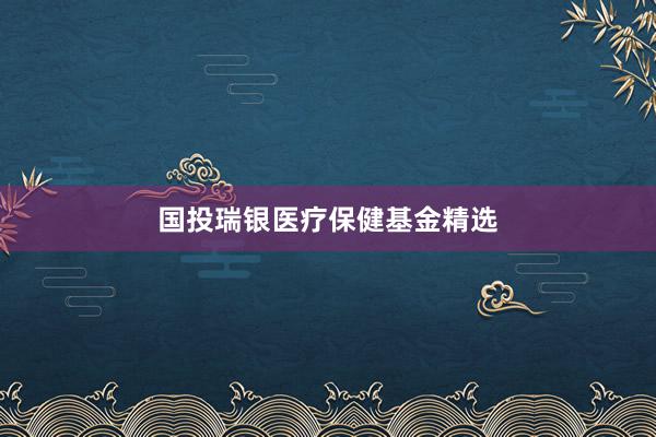 国投瑞银医疗保健基金精选