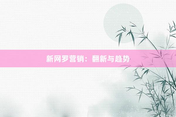 新网罗营销：翻新与趋势